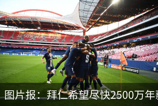 图片报：拜仁希望尽快2500万年薪续约奥利塞 另付2千万级别签字费