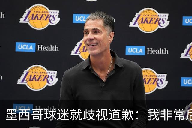 墨西哥球迷就歧视道歉：我非常后悔，已辞去工程师协会职务
